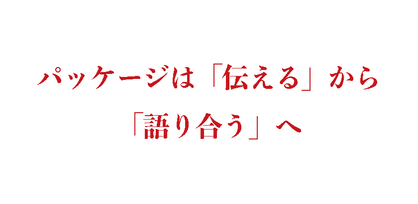 パッケージは「伝える」から「語り合う」へ