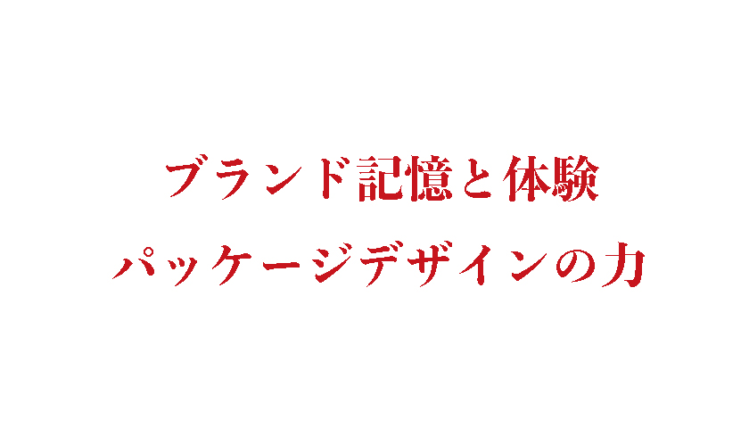 ブランド記憶と体験、パッケージデザインの力