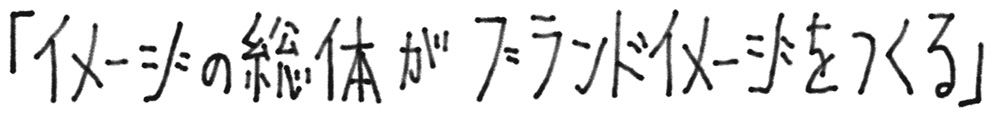 イメージの総体がブランドイメージをつくる