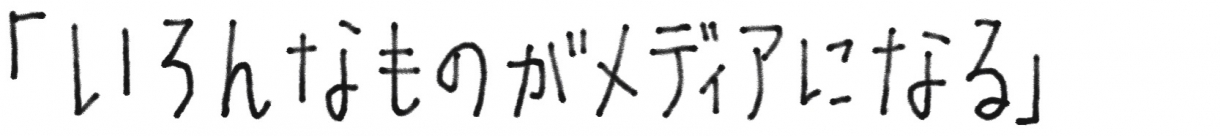 いろんなものがメディアになる