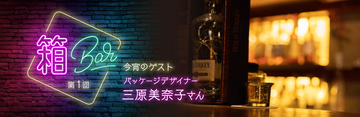 第1回 【箱Bar】第1回 今宵のゲスト：パッケージデザイナー 三原美奈子さん