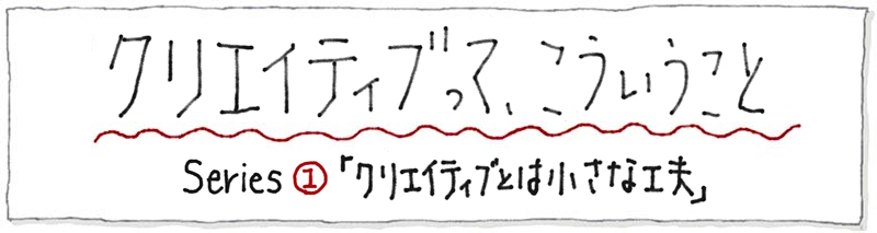 クリエイティブとは小さな工夫