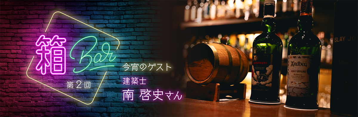 【箱Bar】第2回 【箱Bar】第２回今宵のゲスト：建築士 南 啓史さん