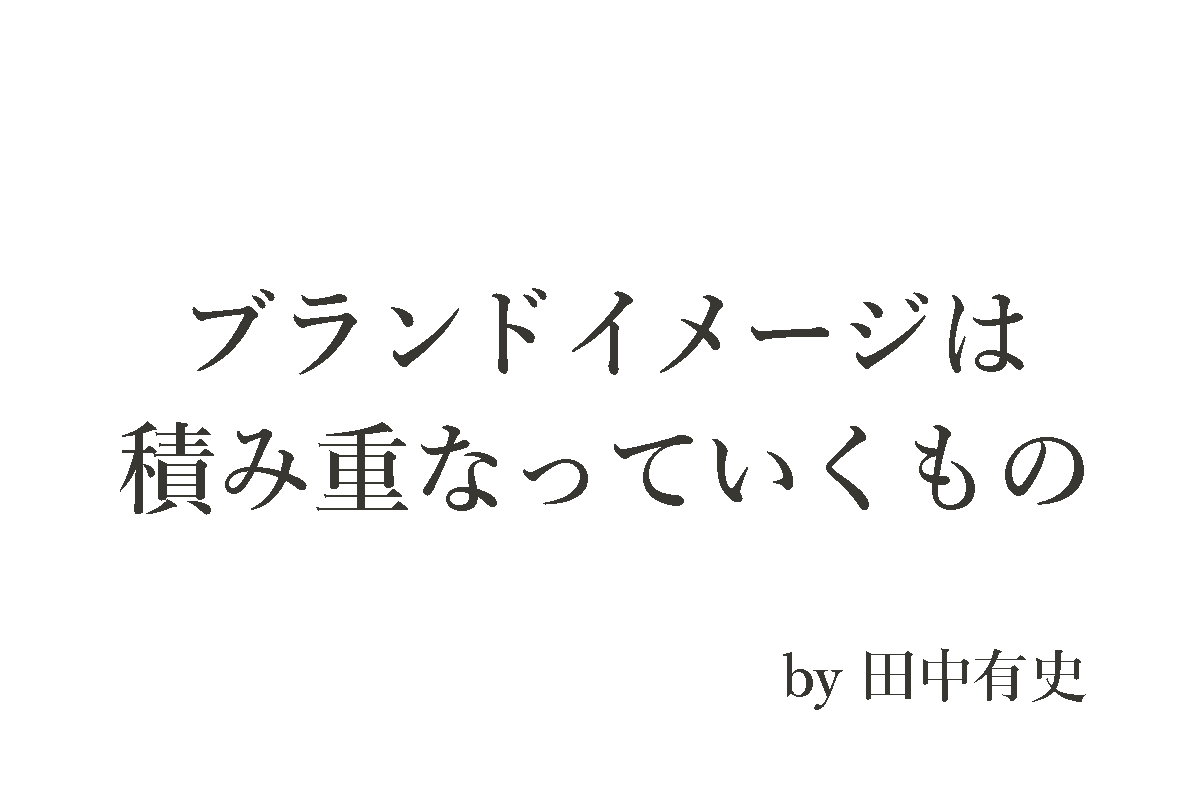 ブランドイメージは積み重なっていくもの、田中有史