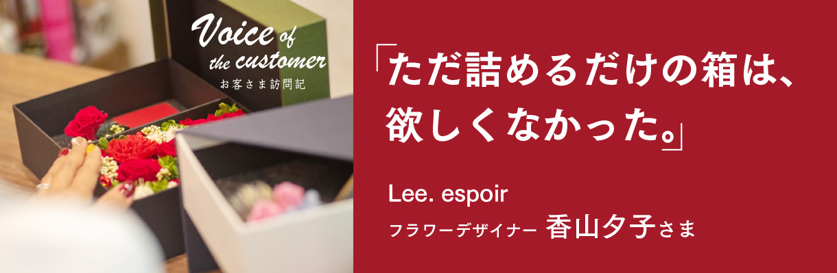 「ただ詰めるだけの箱は、欲しくなかった。」 -  代表取締役 香山夕子さま