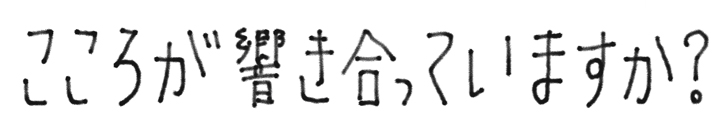 こころが響き合っていますか？