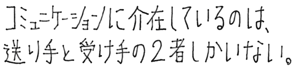 コミュニケーションに介在しているのは、送り手と受け手の2者しかいない。